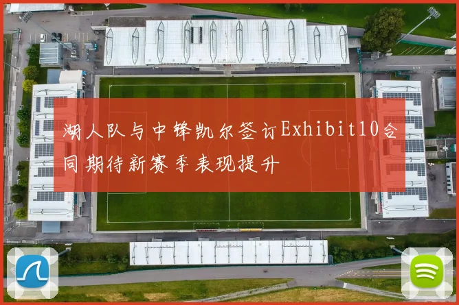 湖人队与中锋凯尔签订Exhibit10合同期待新赛季表现提升