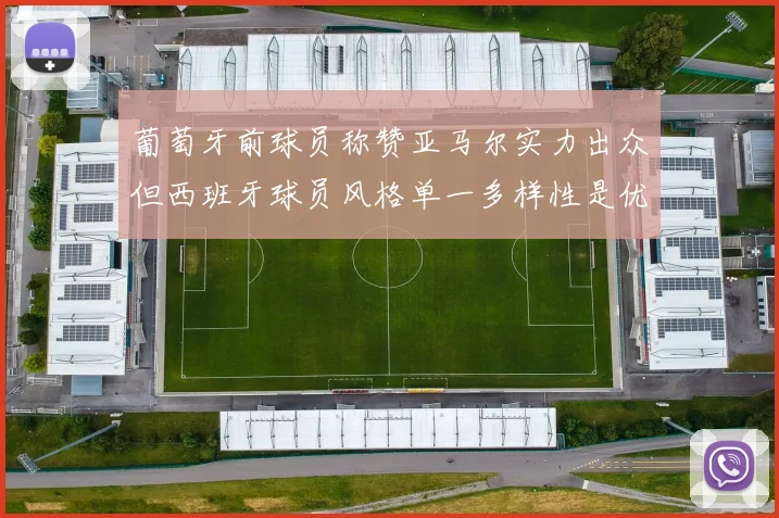 葡萄牙前球员称赞亚马尔实力出众但西班牙球员风格单一多样性是优势