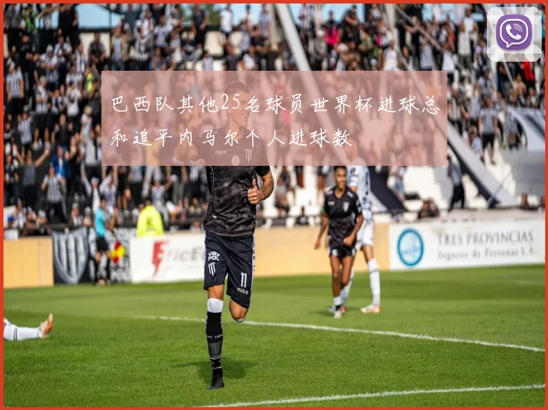 巴西队其他25名球员世界杯进球总和追平内马尔个人进球数