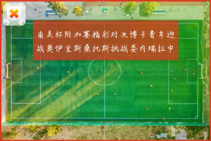 南美杯附加赛精彩对决博卡青年迎战奥伊金斯桑托斯挑战委内瑞拉中央大学