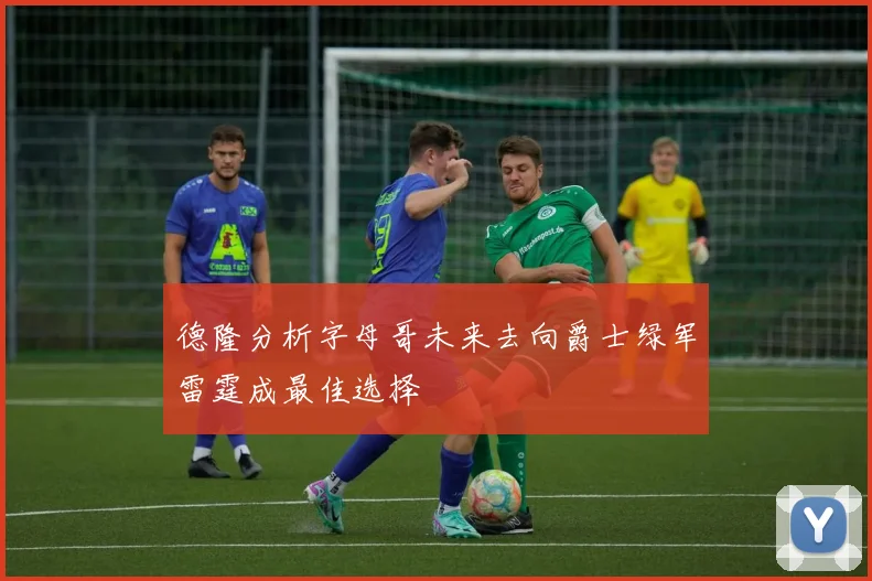 德隆分析字母哥未来去向爵士绿军雷霆成最佳选择