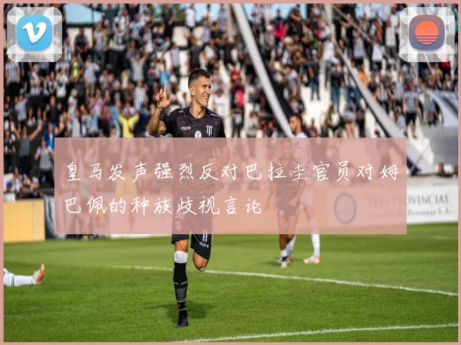 皇马发声强烈反对巴拉圭官员对姆巴佩的种族歧视言论