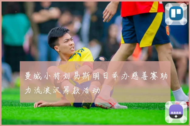 曼城小将刘易斯明日举办慈善赛助力流浪汉筹款活动